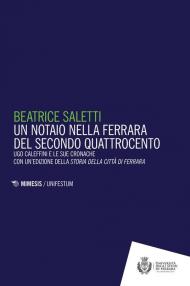 Un notaio nella Ferrara del secondo Quattrocento. Ugo Caleffini e le sue cronache con un'edizione della Storia della città di Ferrara