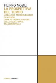 Prospettiva del tempo. L'idealismo fenomenologico di Husserl come autoesplicitazione della soggettività trascendentale (La)