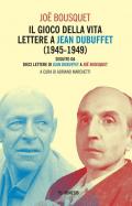 Il gioco della vita. Lettere a Jean Debuffet (1945-1949). Seguito da dieci lettere di Jean Dubuffet a Joë Bousquet