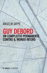 Guy Debord. Un complotto permanente contro il mondo intero