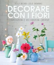 Decorare con i fiori. Composizione e decorazioni creative