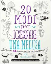 20 modi per disegnare una medusa e altre 44 straordinarie creature marine