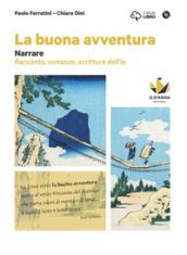 La buona avventura. Narrare, la parola e la scena, le radici. Narrare-Racconto, romanzo, scritture dell'io-Interpretare e produrre. Per le Scuole superiori. Con e-book.