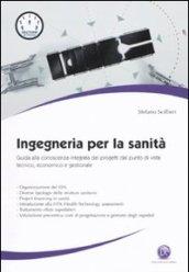 Ingegneria per la sanità. Guida alla conoscenza integrata dei progetti dal punto di vista tecnico, economico e gestionale