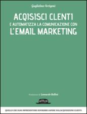 Email Marketing - Acquisisci clienti e aumenta le tue vendite: quello che ogni imprenditore dovrebbe sapere sull'acquisizione clienti