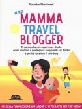 Una mamma travel blogger. Ti racconto la mia esperienza diretta: come continuo a guadagnare viaggiando col bimbo e perché funziona il mio blog
