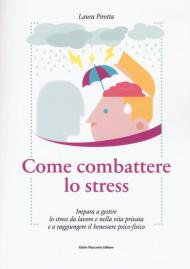 Come combattere lo stress. Impara a gestire lo stress da lavoro e nella vita privata e a raggiungere il benessere psico-fisico