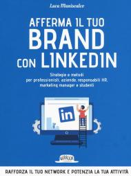 Afferma il tuo brand con LinkedIn. Strategie e metodi per professionisti, aziende, responsabili HR, marketing manager e studenti