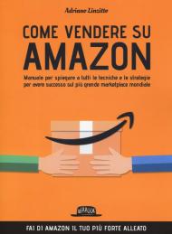 Come vendere su Amazon. Manuale per spiegare a tutti le tecniche e le strategie per avere successo sul più grande marketplace mondiale