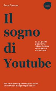 Il sogno di Youtube. La più grande piattaforma video del mondo raccontata da una youtuber