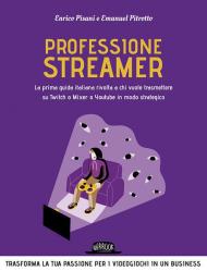 Professione streamer. La prima guida italiana rivolta a chi vuole trasmettere su Twitch o Mixer o Youtube in modo strategico