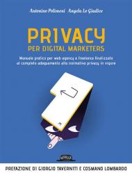 Privacy per digital marketers. Manuale pratico per web agency e freelance finalizzato al completo adeguamento alla normativa privacy in vigore