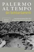 Palermo al tempo dei bombardamenti. Il racconto del triennio 1940-1943 attraverso documenti e testimonianze