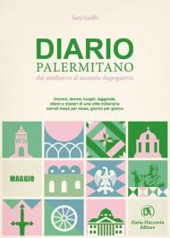 Diario palermitano. Dal medioevo al secondo dopoguerra. Uomini, donne, luoghi, leggende, sfarzi e misteri di una città millenaria. Vol. 5: Maggio.