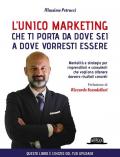 L' unico marketing che ti porta da dove sei a dove vorresti essere. Mentalità e strategie per imprenditori e consulenti che vogliono ottenere davvero risultati concreti