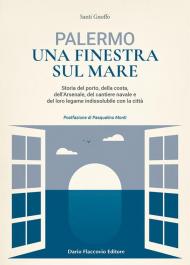 Palermo una finestra sul mare. Storia del porto, della costa, dell'Arsenale, del cantiere navale e del loro legame indissolubile con la città