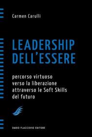 Leadership dell'essere. Percorso virtuoso verso la liberazione attraverso le Soft Skills del futuro