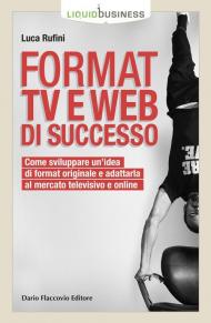 Format TV e web di successo. Come sviluppare un'idea di format originale e adattarla al mercato televisivo e online