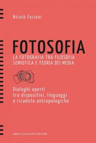 Fotosofia. La fotografia tra filosofia semiotica e teoria dei media. Dialoghi aperti tra dispositivi, linguaggi e ricadute antropologiche