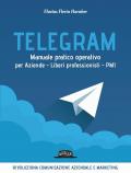 Telegram. Manuale pratico operativo per aziende, liberi professionisti, PMI
