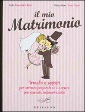 Il mio matrimonio. Trucchi e segreti per arrivare preparati al sì e vivere una giornata indimenticabile