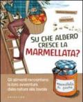 Su che albero cresce la marmellata? Gli alimenti raccontano la loro avventura dalla natura alla tavola. Ediz. illustrata