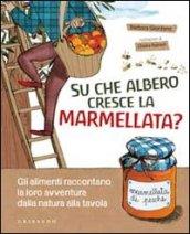 Su che albero cresce la marmellata? Gli alimenti raccontano la loro avventura dalla natura alla tavola. Ediz. illustrata