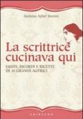 La scrittrice cucinava qui. Gusti, ricordi e ricette di 10 grandi autrici