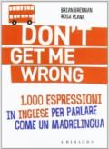 Don't get me wrong. 1.000 espressioni in inglese per parlare come un madrelingua