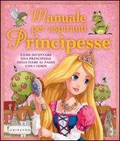 Manuale per aspiranti principesse. Come diventare una principessa delle fiabe al passo con i tempi. Ediz. illustrata