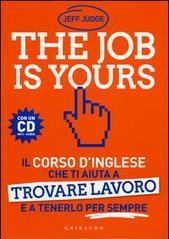 The job is yours. Il corso d'inglese che ti aiuta a trovare lavoro e a tenerlo per sempre. Con CD Audio formato MP3