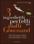 3 ingredienti perfetti per piatti gourmand. Oltre 170 ricette creative per sperimentare in cucina. Ediz. illustrata