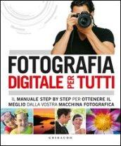 Fotografia digitale per tutti. Il manuale step by step per ottenere il meglio dalla vostra macchina fotografica