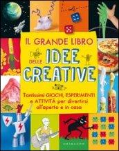 Il grande libro delle idee creative. Tantissimi giochi, esperimenti e attività per divertirsi all'aperto e in casa. Ediz. illustrata