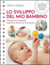 Lo sviluppo del mio bambino. Potenziare le capacità cognitive, fisiche ed emozionali