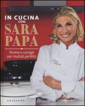 In cucina con Sara Papa. Ricette e consigli per risultati perfetti
