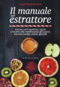 Il manuale dell'estrattore. Succhi, latti vegetali, salse e ricette che riutilizzano gli scarti, per una cucina senza sprechi