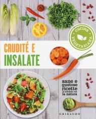 Crudité e insalate. Cucina vegetariana. Sane e gustose ricette in sintonia con la natura