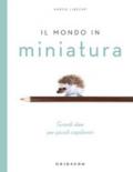 IL MONDO IN MINIATURA . GRANDI IDEE PER PICCOLI CAPOLAVORI