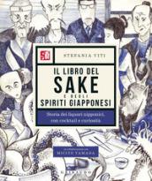 Il libro del sake e degli spiriti giapponesi. Storia dei liquori nipponici, con cocktail e curiosità