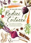 In salute con radici e cortecce. Dall'acero allo zenzero, tisane, ricette e consigli per il benessere quotidiano