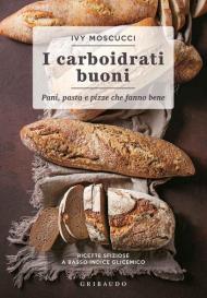 Carboidrati buoni. Pani, pasta e pizze che fanno bene