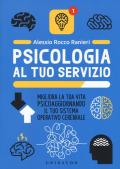 Psicologia al tuo servizio. Migliora la tua vita psicoaggiornando il tuo sistema operativo cerebrale