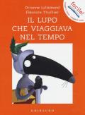 Il lupo che viaggiava nel tempo. Amico lupo. Ediz. a colori