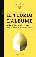 Tuorlo & albume. 60 ricette antispreco per utilizzare ciò che avanza