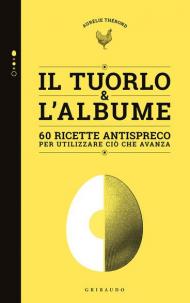 Tuorlo & albume. 60 ricette antispreco per utilizzare ciò che avanza