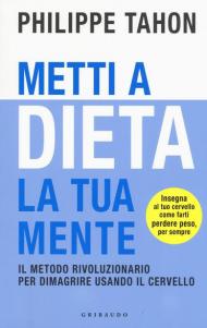 Metti a dieta la tua mente. Il metodo rivoluzionario per dimagrire usando il cervello