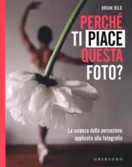 Perché ti piace questa foto? La scienza della percezione applicata alla fotografia. Ediz. illustrata