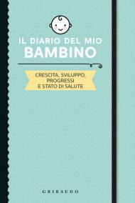 Il diario del mio bambino. Crescita, sviluppo, progressi e stato di salute