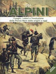 Gli alpini. I luoghi, i valori e l'evoluzione delle Penne Nere dalle origini a oggi. Nuova ediz.